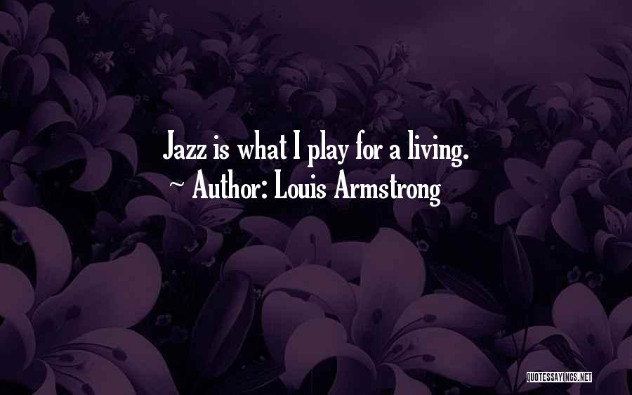 Louis Armstrong Quotes: Jazz Is What I Play For A Living.