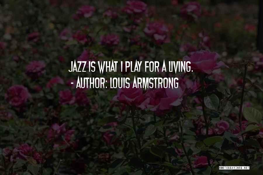 Louis Armstrong Quotes: Jazz Is What I Play For A Living.