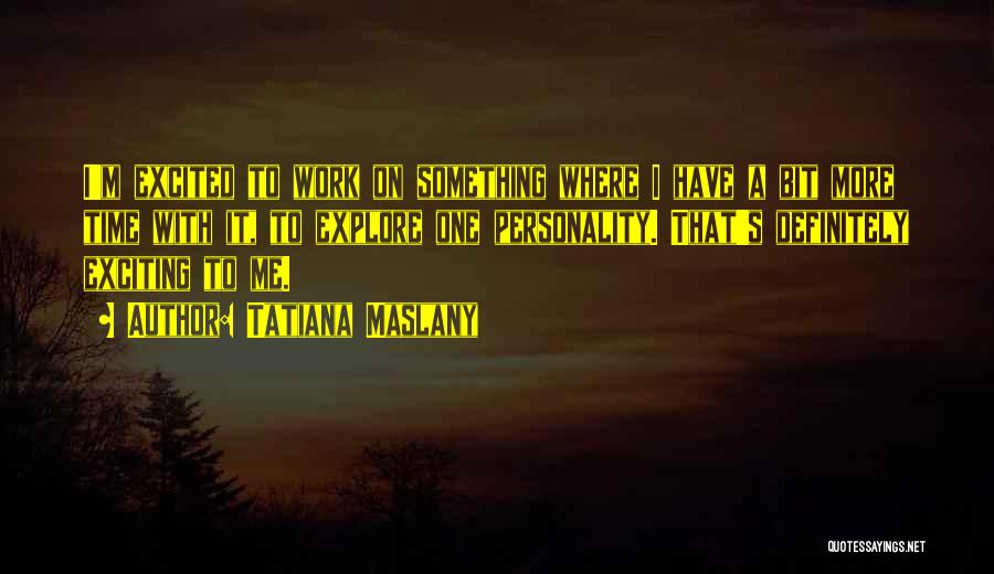 Tatiana Maslany Quotes: I'm Excited To Work On Something Where I Have A Bit More Time With It, To Explore One Personality. That's