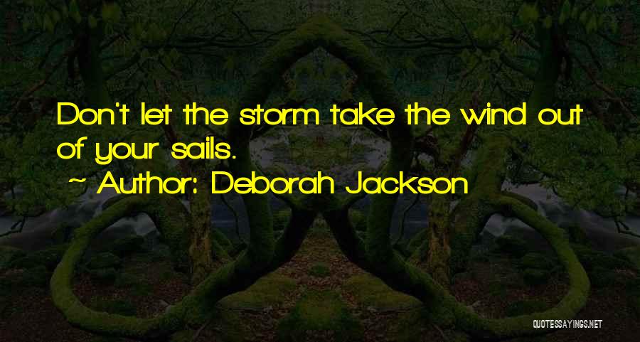 Deborah Jackson Quotes: Don't Let The Storm Take The Wind Out Of Your Sails.