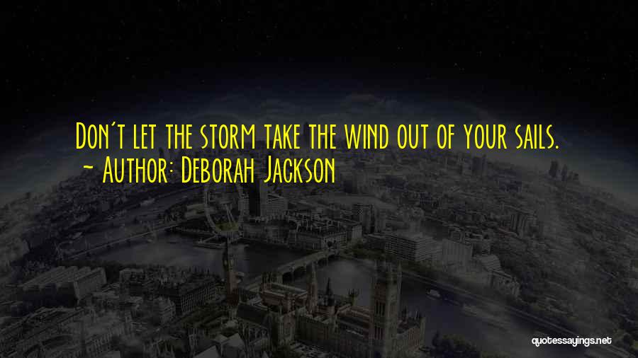 Deborah Jackson Quotes: Don't Let The Storm Take The Wind Out Of Your Sails.