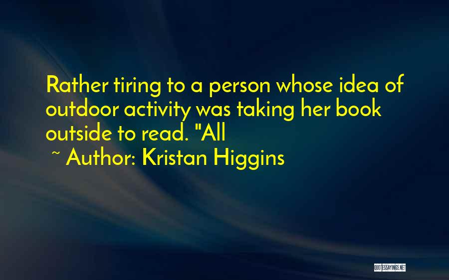 Kristan Higgins Quotes: Rather Tiring To A Person Whose Idea Of Outdoor Activity Was Taking Her Book Outside To Read. All