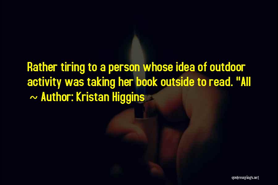 Kristan Higgins Quotes: Rather Tiring To A Person Whose Idea Of Outdoor Activity Was Taking Her Book Outside To Read. All