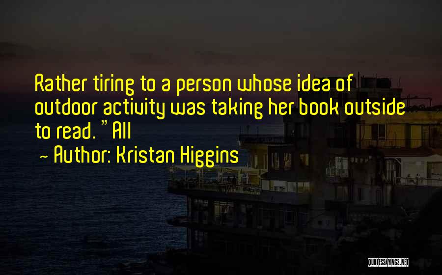 Kristan Higgins Quotes: Rather Tiring To A Person Whose Idea Of Outdoor Activity Was Taking Her Book Outside To Read. All