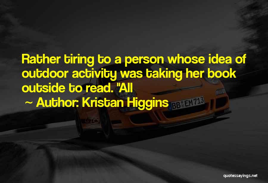 Kristan Higgins Quotes: Rather Tiring To A Person Whose Idea Of Outdoor Activity Was Taking Her Book Outside To Read. All