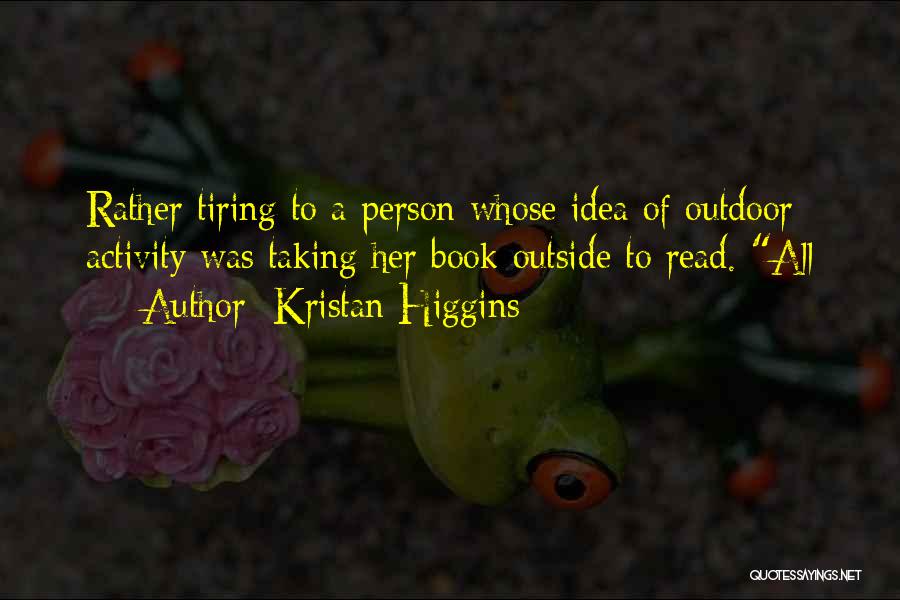 Kristan Higgins Quotes: Rather Tiring To A Person Whose Idea Of Outdoor Activity Was Taking Her Book Outside To Read. All