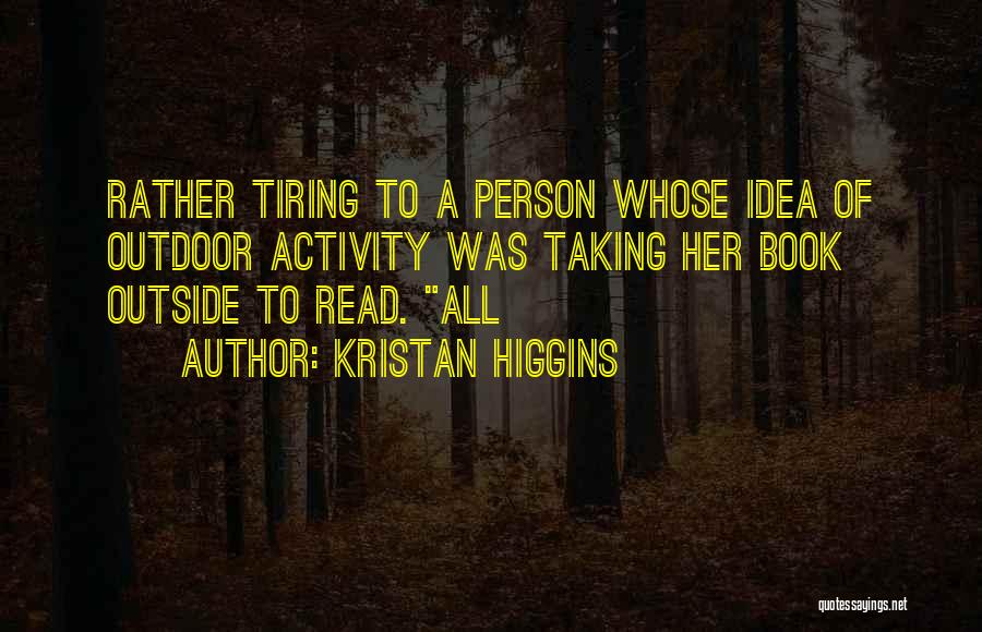 Kristan Higgins Quotes: Rather Tiring To A Person Whose Idea Of Outdoor Activity Was Taking Her Book Outside To Read. All