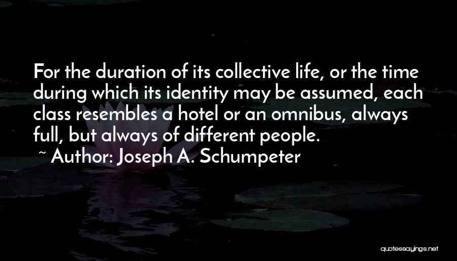 Joseph A. Schumpeter Quotes: For The Duration Of Its Collective Life, Or The Time During Which Its Identity May Be Assumed, Each Class Resembles