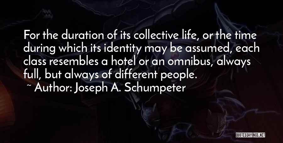 Joseph A. Schumpeter Quotes: For The Duration Of Its Collective Life, Or The Time During Which Its Identity May Be Assumed, Each Class Resembles