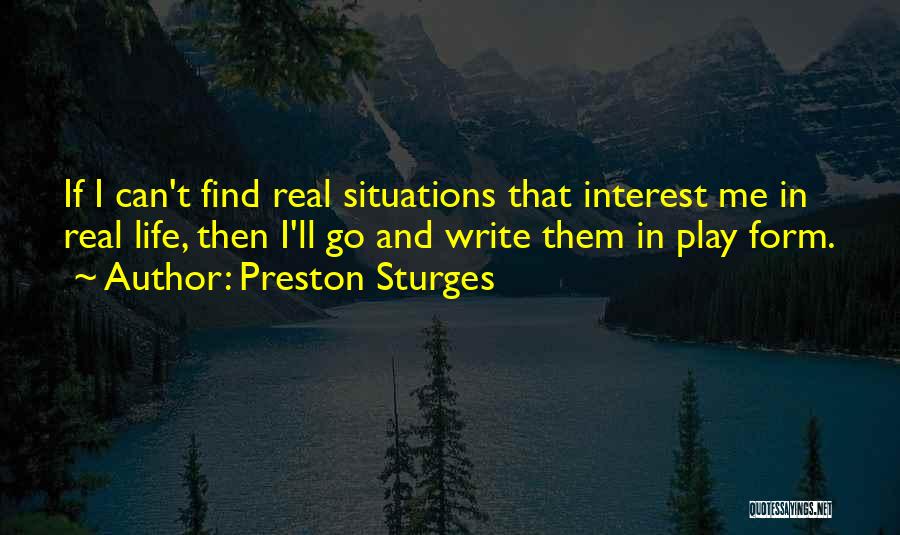 Preston Sturges Quotes: If I Can't Find Real Situations That Interest Me In Real Life, Then I'll Go And Write Them In Play