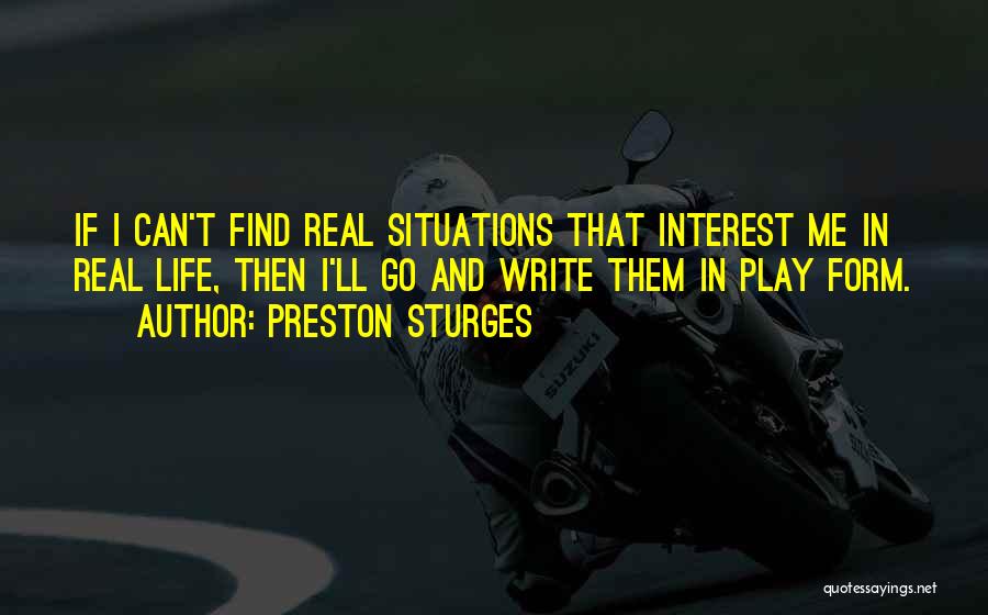 Preston Sturges Quotes: If I Can't Find Real Situations That Interest Me In Real Life, Then I'll Go And Write Them In Play