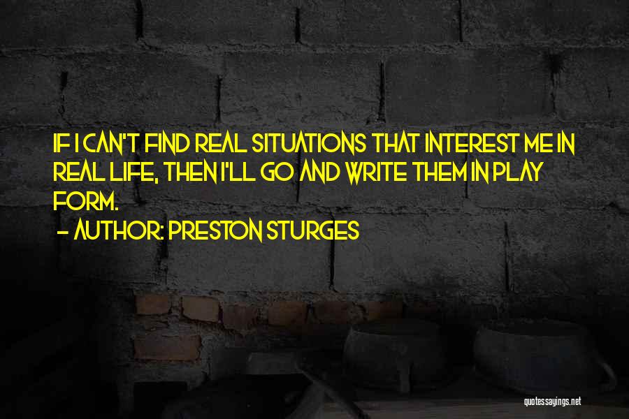 Preston Sturges Quotes: If I Can't Find Real Situations That Interest Me In Real Life, Then I'll Go And Write Them In Play