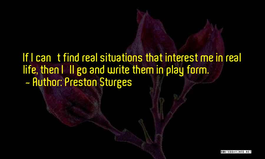 Preston Sturges Quotes: If I Can't Find Real Situations That Interest Me In Real Life, Then I'll Go And Write Them In Play