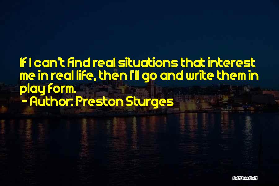 Preston Sturges Quotes: If I Can't Find Real Situations That Interest Me In Real Life, Then I'll Go And Write Them In Play