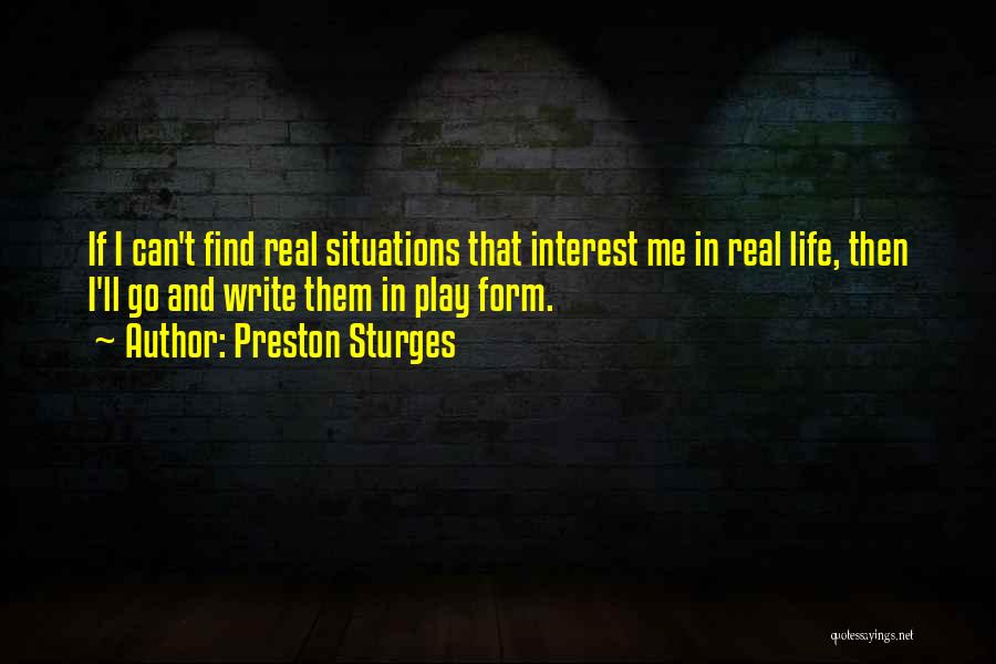 Preston Sturges Quotes: If I Can't Find Real Situations That Interest Me In Real Life, Then I'll Go And Write Them In Play