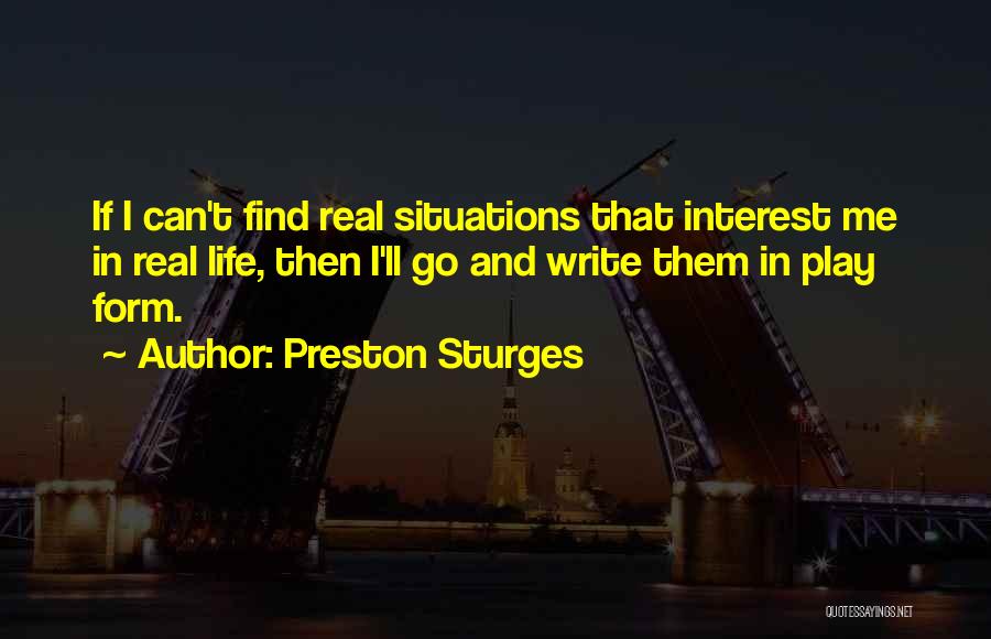 Preston Sturges Quotes: If I Can't Find Real Situations That Interest Me In Real Life, Then I'll Go And Write Them In Play