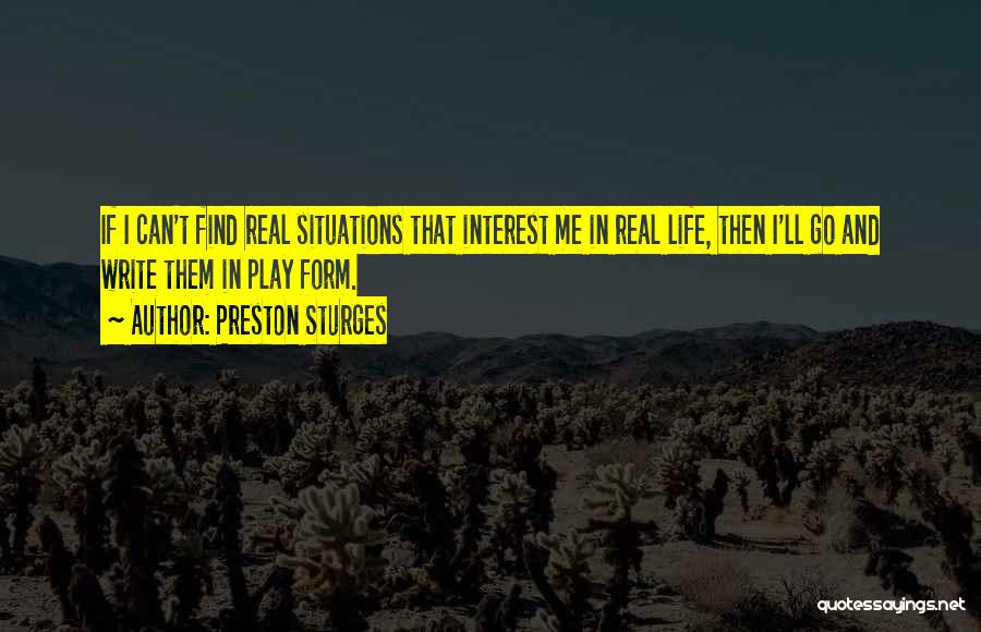 Preston Sturges Quotes: If I Can't Find Real Situations That Interest Me In Real Life, Then I'll Go And Write Them In Play