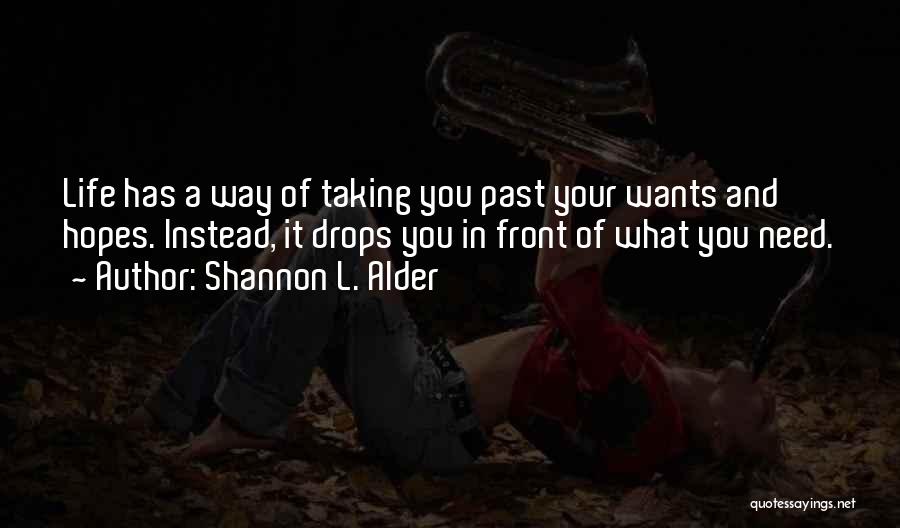 Shannon L. Alder Quotes: Life Has A Way Of Taking You Past Your Wants And Hopes. Instead, It Drops You In Front Of What