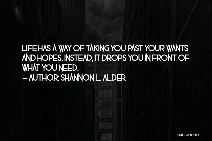 Shannon L. Alder Quotes: Life Has A Way Of Taking You Past Your Wants And Hopes. Instead, It Drops You In Front Of What