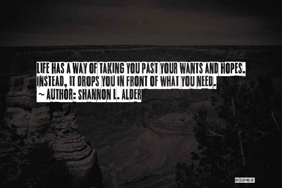 Shannon L. Alder Quotes: Life Has A Way Of Taking You Past Your Wants And Hopes. Instead, It Drops You In Front Of What