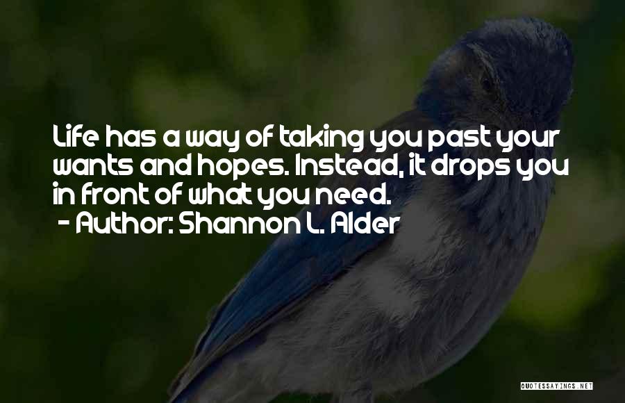 Shannon L. Alder Quotes: Life Has A Way Of Taking You Past Your Wants And Hopes. Instead, It Drops You In Front Of What