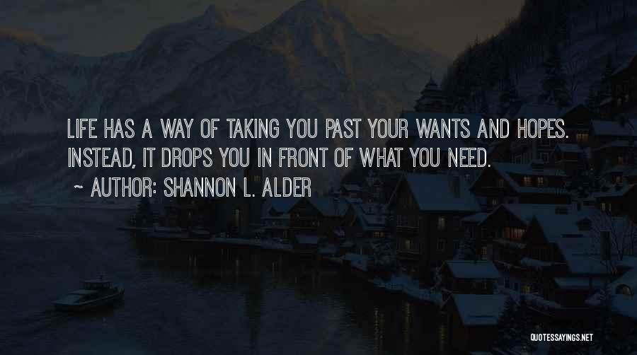 Shannon L. Alder Quotes: Life Has A Way Of Taking You Past Your Wants And Hopes. Instead, It Drops You In Front Of What