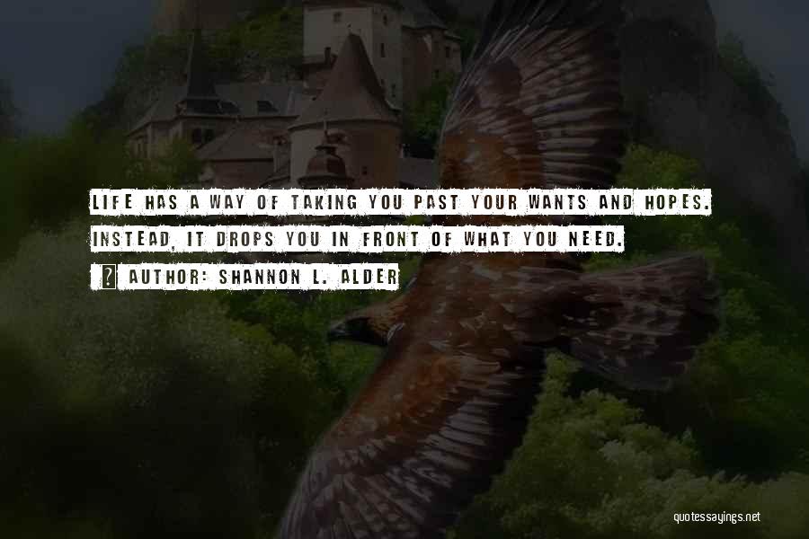 Shannon L. Alder Quotes: Life Has A Way Of Taking You Past Your Wants And Hopes. Instead, It Drops You In Front Of What