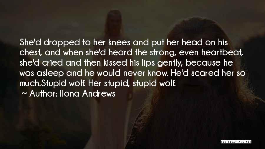 Ilona Andrews Quotes: She'd Dropped To Her Knees And Put Her Head On His Chest, And When She'd Heard The Strong, Even Heartbeat,