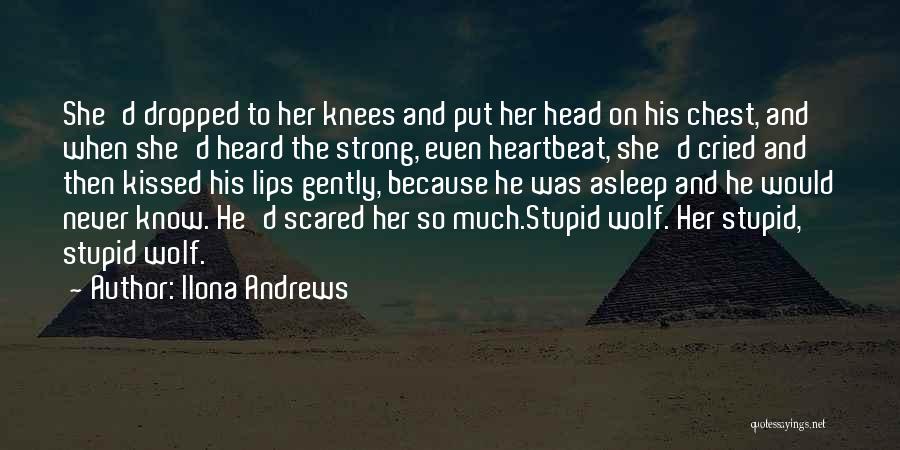 Ilona Andrews Quotes: She'd Dropped To Her Knees And Put Her Head On His Chest, And When She'd Heard The Strong, Even Heartbeat,