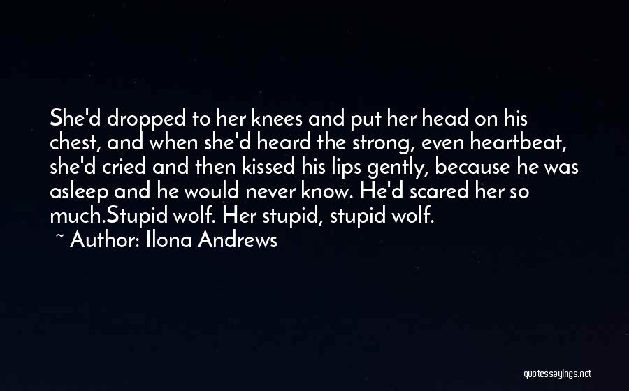 Ilona Andrews Quotes: She'd Dropped To Her Knees And Put Her Head On His Chest, And When She'd Heard The Strong, Even Heartbeat,