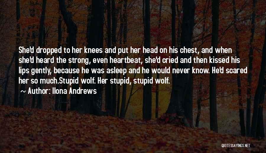 Ilona Andrews Quotes: She'd Dropped To Her Knees And Put Her Head On His Chest, And When She'd Heard The Strong, Even Heartbeat,