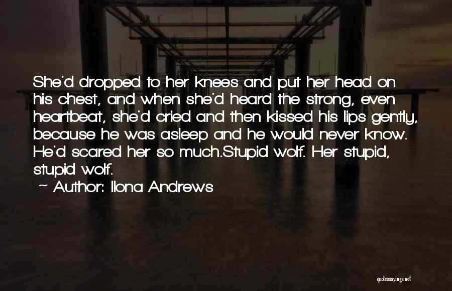 Ilona Andrews Quotes: She'd Dropped To Her Knees And Put Her Head On His Chest, And When She'd Heard The Strong, Even Heartbeat,