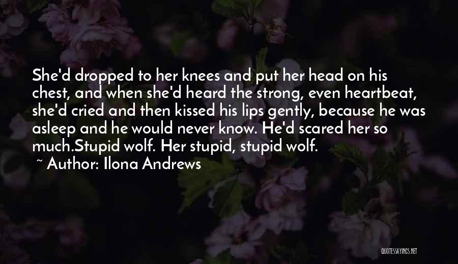 Ilona Andrews Quotes: She'd Dropped To Her Knees And Put Her Head On His Chest, And When She'd Heard The Strong, Even Heartbeat,