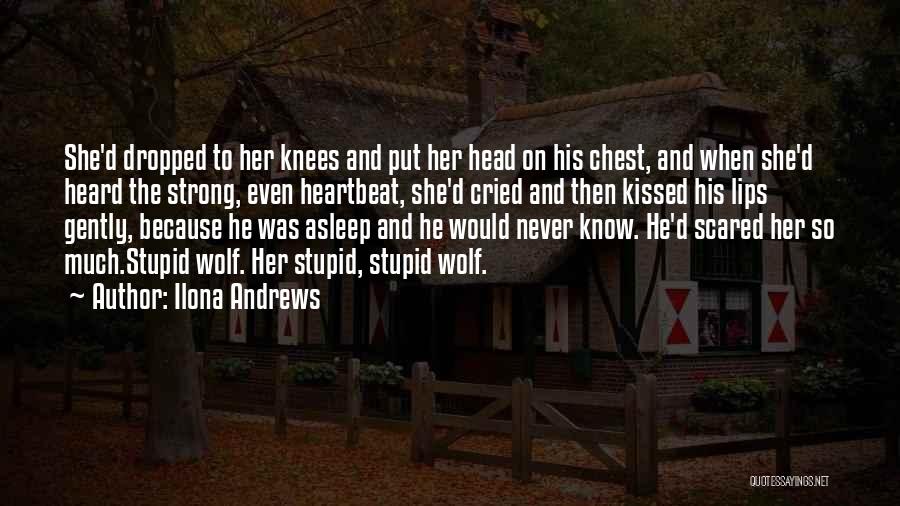 Ilona Andrews Quotes: She'd Dropped To Her Knees And Put Her Head On His Chest, And When She'd Heard The Strong, Even Heartbeat,