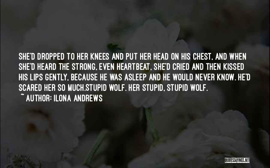 Ilona Andrews Quotes: She'd Dropped To Her Knees And Put Her Head On His Chest, And When She'd Heard The Strong, Even Heartbeat,