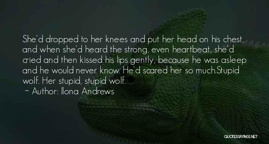 Ilona Andrews Quotes: She'd Dropped To Her Knees And Put Her Head On His Chest, And When She'd Heard The Strong, Even Heartbeat,