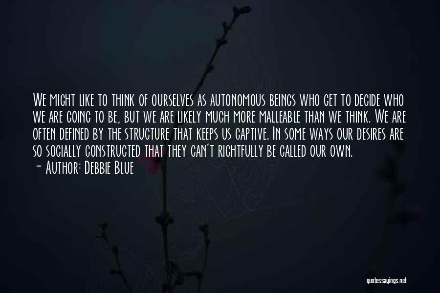 Debbie Blue Quotes: We Might Like To Think Of Ourselves As Autonomous Beings Who Get To Decide Who We Are Going To Be,