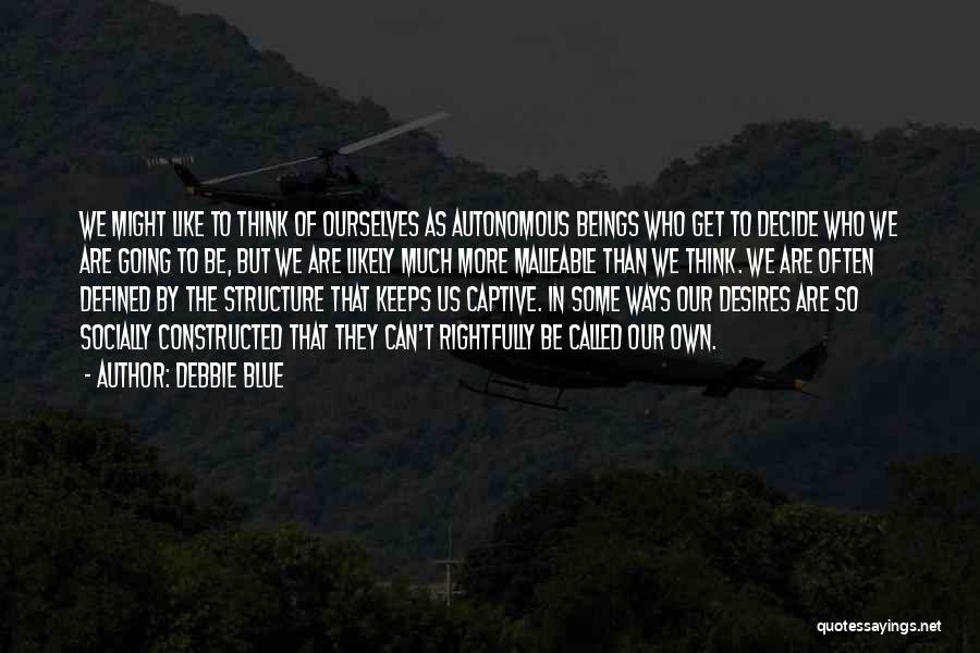 Debbie Blue Quotes: We Might Like To Think Of Ourselves As Autonomous Beings Who Get To Decide Who We Are Going To Be,