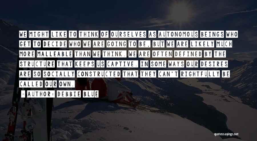 Debbie Blue Quotes: We Might Like To Think Of Ourselves As Autonomous Beings Who Get To Decide Who We Are Going To Be,