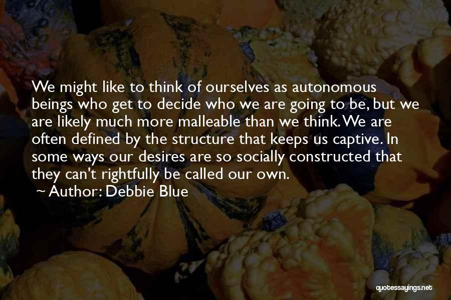 Debbie Blue Quotes: We Might Like To Think Of Ourselves As Autonomous Beings Who Get To Decide Who We Are Going To Be,
