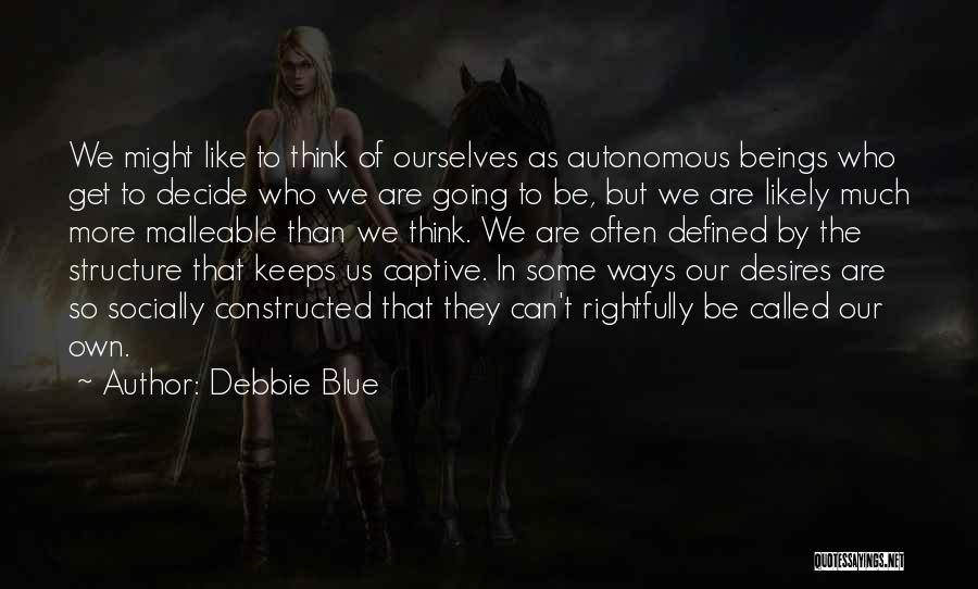 Debbie Blue Quotes: We Might Like To Think Of Ourselves As Autonomous Beings Who Get To Decide Who We Are Going To Be,