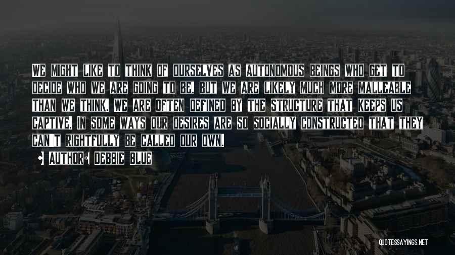 Debbie Blue Quotes: We Might Like To Think Of Ourselves As Autonomous Beings Who Get To Decide Who We Are Going To Be,