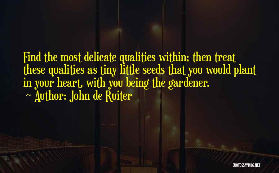 John De Ruiter Quotes: Find The Most Delicate Qualities Within; Then Treat These Qualities As Tiny Little Seeds That You Would Plant In Your