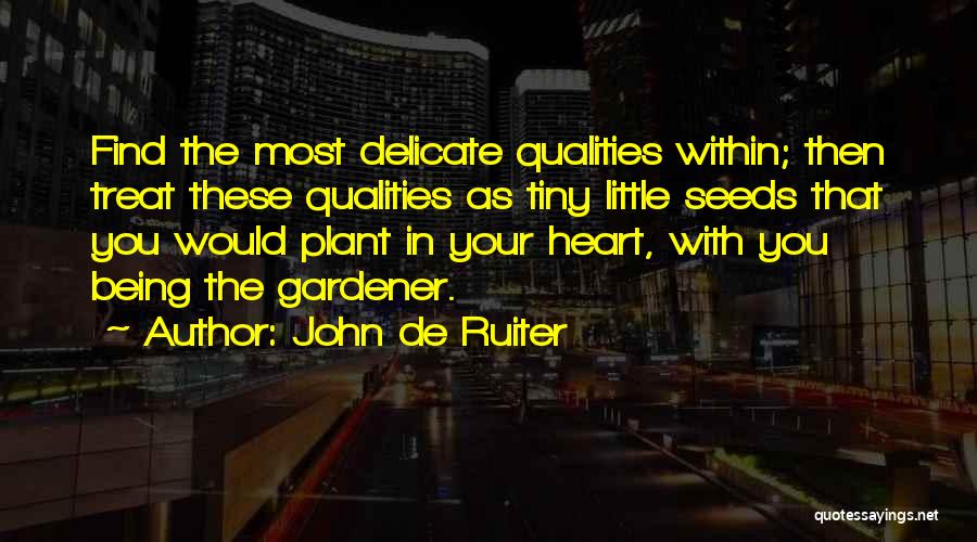 John De Ruiter Quotes: Find The Most Delicate Qualities Within; Then Treat These Qualities As Tiny Little Seeds That You Would Plant In Your
