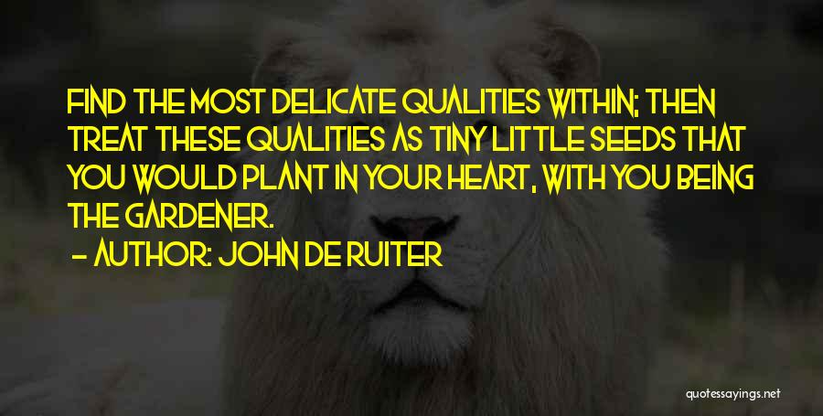 John De Ruiter Quotes: Find The Most Delicate Qualities Within; Then Treat These Qualities As Tiny Little Seeds That You Would Plant In Your