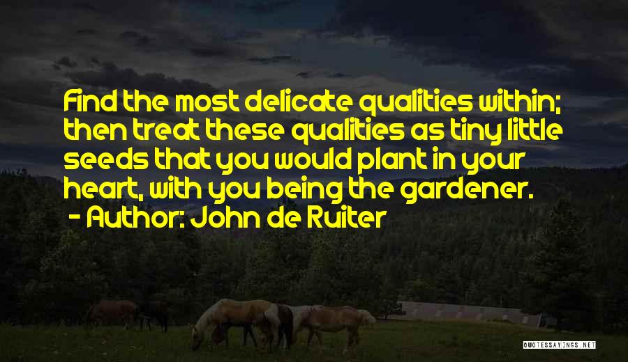 John De Ruiter Quotes: Find The Most Delicate Qualities Within; Then Treat These Qualities As Tiny Little Seeds That You Would Plant In Your