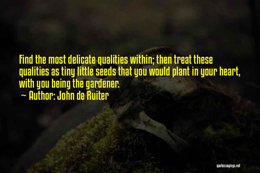 John De Ruiter Quotes: Find The Most Delicate Qualities Within; Then Treat These Qualities As Tiny Little Seeds That You Would Plant In Your