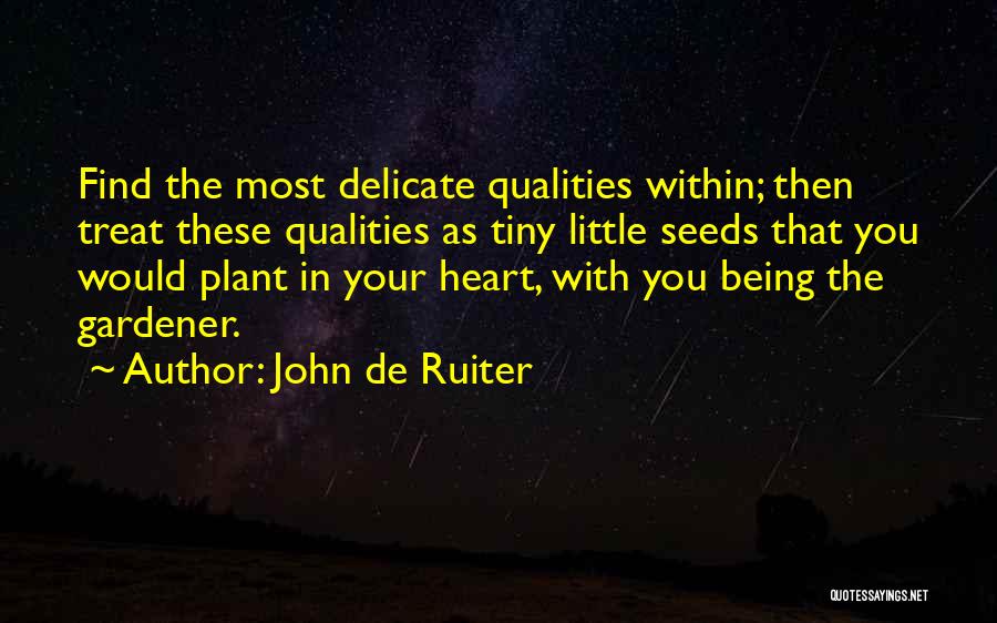 John De Ruiter Quotes: Find The Most Delicate Qualities Within; Then Treat These Qualities As Tiny Little Seeds That You Would Plant In Your