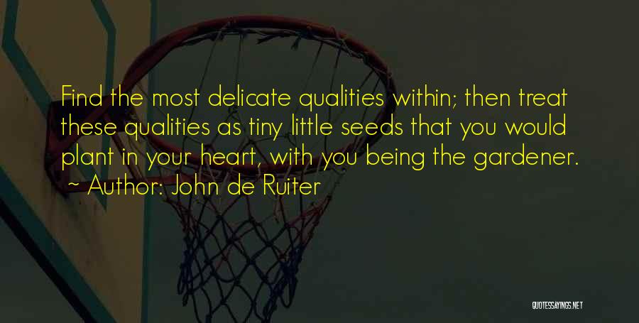 John De Ruiter Quotes: Find The Most Delicate Qualities Within; Then Treat These Qualities As Tiny Little Seeds That You Would Plant In Your