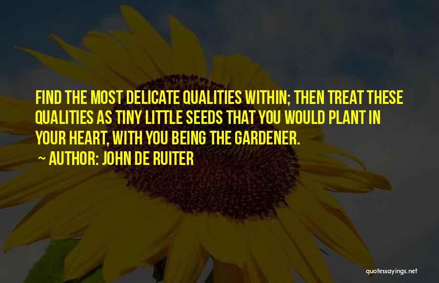John De Ruiter Quotes: Find The Most Delicate Qualities Within; Then Treat These Qualities As Tiny Little Seeds That You Would Plant In Your